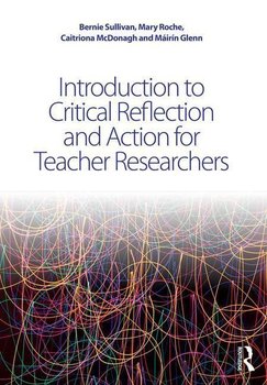 Introduction to Critical Reflection and Action for Teacher Researchers - Sullivan Bernie, Glenn Mairin, Roche Mary, Mcdonagh Caitriona