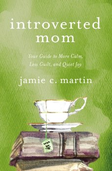 Introverted Mom: Your Guide to More Calm, Less Guilt, and Quiet Joy - Martin Jamie C.