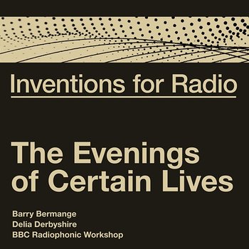 Inventions For Radio - The Evenings of Certain Lives - Barry Bermange, Delia Derbyshire, BBC Radiophonic Workshop