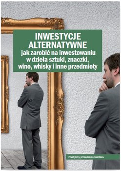 Inwestycje alternatywne. Jak zarobić na inwestowaniu w dzieła sztuki, znaczki, wino, whisky i inne przedmioty - Opracowanie zbiorowe