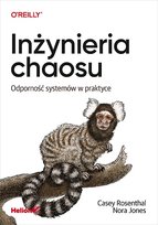 Inżynieria chaosu. Odporność systemów w praktyce Rosenthal Casey, Jones Nora