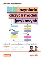 Inżynieria dużych modeli językowych. Podręcznik projektowania, trenowania i wdrażania LLM Labonne Maxime, Iusztin Paul