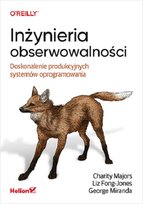 Inżynieria obserwowalności. Doskonalenie produkcyjnych systemów oprogramowania Charity Majors, Liz Fong-Jones, George Miranda