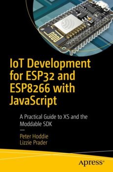 IoT Development for ESP32 and ESP8266 with JavaScript: A Practical Guide to XS and the Moddable SDK - Peter Hoddie, Lizzie Prader