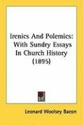 Irenics and Polemics: With Sundry Essays in Church History (1895) - Bacon Leonard Woolsey