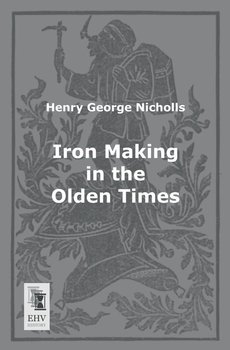 Iron Making in the Olden Times - Nicholls Henry George