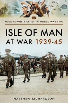 Isle of Man at War 1939-45 - Richardson Matthew