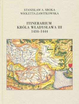 Itinerarium króla Władysława III 1434-1444 - Sroka Stanisław A., Zawitkowska Wioletta