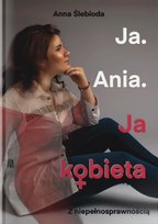 Ja. Ania. Ja Kobieta z niepełnosprawnością Ślebioda Anna