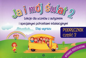 Ja i mój świat. Lekcje dla uczniów z autyzmem i specjalnymi potrzebami edukacyjnymi. Etap wyrazu. Podręcznik. Część 2 - Opracowanie zbiorowe