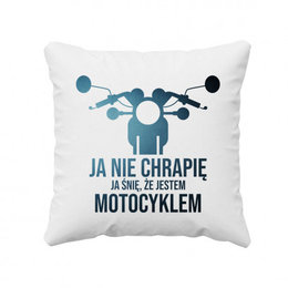 Ja nie chrapię, ja śnię że jestem motocyklem - poduszka z nadrukiem Ja nie chrapię, ja śnię że jestem motocyklem - poduszka z nadrukiem