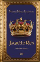 Jagiełło Rex. Początek dynastii Morys-Twarowski Michael