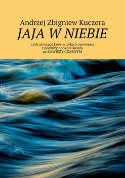 Jaja w niebie czyli mrożące krew w żyłach opowieści z podróży dookoła świata na Zawiszy Czarnym - Kuczera Andrzej