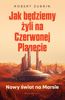 Jak będziemy żyli na Czerwonej Planecie. Nowy świat na Marsie Zubrin Robert