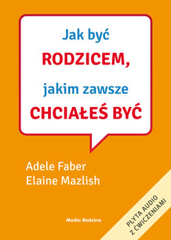 Jak być rodzicem, jakim zawsze chciałeś być + CD  - Faber Adele, Mazlish Elaine