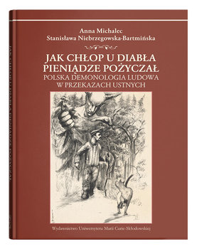 Jak chłop u diabła pieniądze pożyczał. Polska demonologia ludowa w przekazach ustnych - Michalec Anna, Niebrzegowska-Bartmińska Stanisława