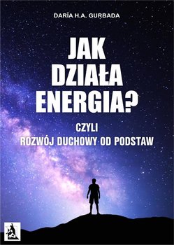 Jak działa energia? Czyli rozwój duchowy od podstaw - Gurbada Daria H.A.