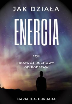 Jak działa energia, czyli rozwój duchowy od podstaw - Gurbada Daria H.A.