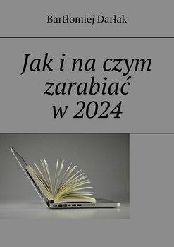 Jak i na czym zarabiać w 2024 - Darłak Bartłomiej