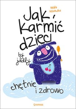 Jak karmić dzieci, by jadły chętnie i zdrowo - Wiszniewska Natalia