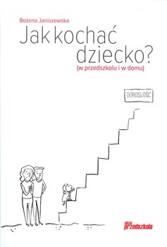 Jak kochać dziecko. W przedszkolu i w domu - Janiszewska Bożena