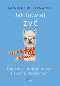 Jak łatwiej żyć. Dla zbyt inteligentnych i skomplikowanych - de Kermadec Monique