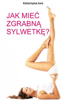 Jak mieć zgrabną sylwetkę? - Jura Katarzyna