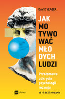Jak motywować młodych ludzi. Przełomowe odkrycia psychologii rozwoju od 10 do 25 roku życia David Yeager