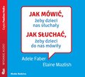 Jak mówić, żeby dzieci nas słuchały. Jak słuchać, żeby dzieci do nas mówiły - audiobook - Faber Adele, Mazlish Elaine