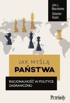 Jak myślą państwa. Racjonalność w polityce zagranicznej - Mearsheimer John J., Sebastian Rosato