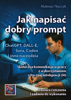 Jak napisać dobry prompt. Skuteczna komunikacja w pracy z wykorzystaniem sztucznej inteligencji (AI) Mateusz Tkaczyk