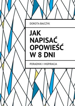 Jak napisać opowieść w 8 dni. Poradnik i inspiracja - Bajczyk Dorota