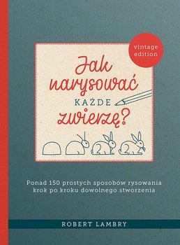 Jak narysować każde zwierzę? Ponad 150 prostych sposobów rysowania krok po kroku dowolnego stworzenia - Lambry Robert