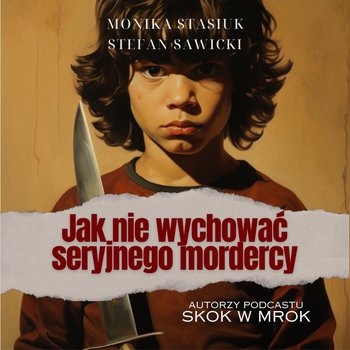 Jak nie wychować seryjnego mordercy - Stasiuk Monika, Sawicki Stefan