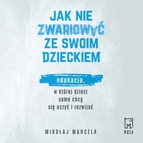 Jak nie zwariować ze swoim dzieckiem. Edukacja, w której dzieci same chcą się uczyć i rozwijać - audiobook
