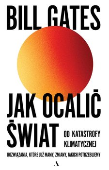 Jak ocalić świat od katastrofy klimatycznej. Rozwiązania, które już mamy, zmiany, jakich potrzebujemy - Gates Bill
