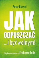 Jak odpuszczać ...i być wolnym! Peter Russell