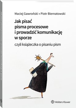 Jak pisać pisma procesowe i prowadzić komunikację w sporze. Czyli książeczka o pisaniu pism - Piotr Biernatowski, Gawroński Maciej