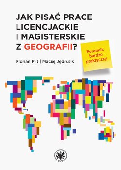 Jak pisać prace licencjackie i magisterskie z geografii? Poradnik bardzo praktyczny - Plit Florian, Jędrusik Maciej