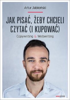 Jak pisać, żeby chcieli czytać i kupować. Copywriting & Webwriting - Jabłoński Artur