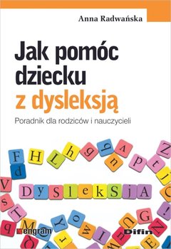 Jak pomóc dziecku z dysleksją. Poradnik dla rodziców i nauczycieli - Radwańska Anna