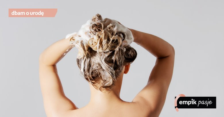 Jak poprawnie myć włosy – tych błędów już nie popełnisz