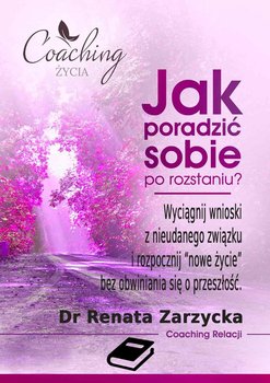 Jak poradzić sobie po rozstaniu? Wyciągnij wnioski z nieudanego związku i rozpocznij nowe życie bez obwiniania się o przeszłość - Zarzycka-Bienias Renata