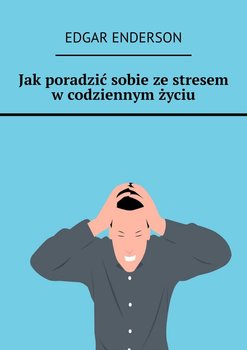 Jak poradzić sobie ze stresem w codziennym życiu - Enderson Edgar