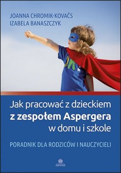 Jak pracować z dzieckiem z zespołem Aspergera w domu i szkole. Poradnik dla rodziców i nauczycieli - Chromik-Kovacs Joanna