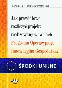 Jak Prawidłowo Rozliczyć Projekt Realizowany w Ramach Programu Operacyjnego Innowacyjna Gospodarka? - Lech Maria, Wszołek-Lech Dominika