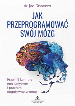 Jak przeprogramować swój mózg. Przejmij kontrolę nad umysłem i przełam negatywne wzorce - ebook epub - Dispenza Joe