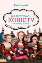 Jak przetrwać... Kobiety w dawnej Polsce Ossowski Karol