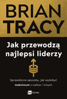 Jak przewodzą najlepsi liderzy. Sprawdzone sposoby, jak wydobyć maksimum z siebie i innych Tracy Brian