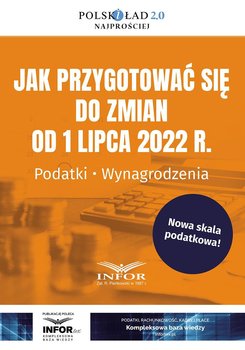 Jak przygotować się do zmian od 1 lipca 2022 r. Podatki. Wynagrodzenia - Opracowanie zbiorowe